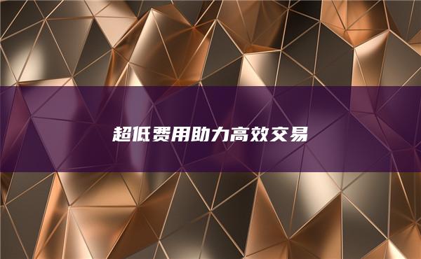 超低费用助力高效交易