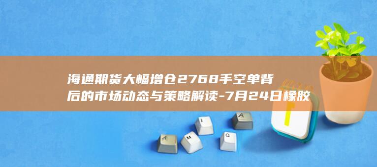 海通期货大幅增仓2768手空单背后的市场动态与策略解读