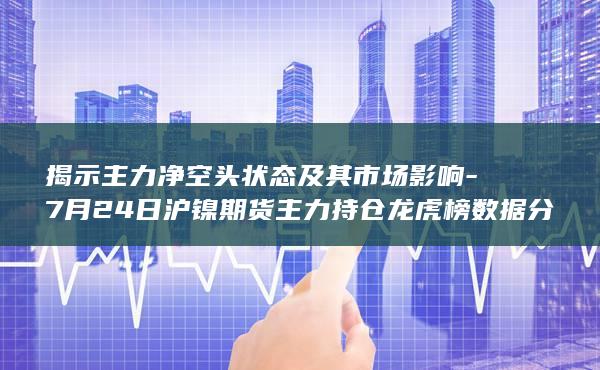 7月24日沪镍期货主力持仓龙虎榜数据分析