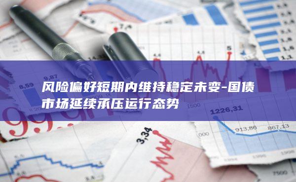 国债市场延续承压运行态势
