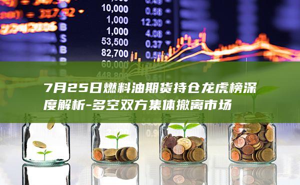 7月25日燃料油期货持仓龙虎榜深度解析