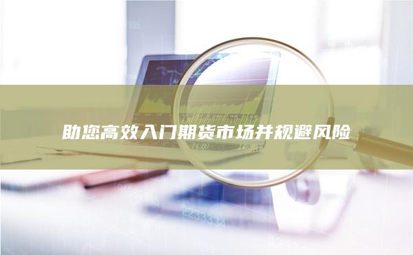 助您高效入门期货市场并规避风险
