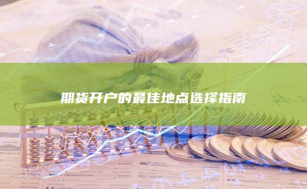 期货开户的最佳地点选择指南