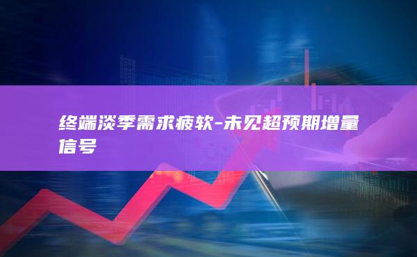 终端淡季需求疲软