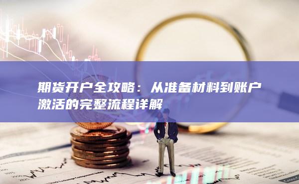 从准备材料到账户激活的完整流程详解