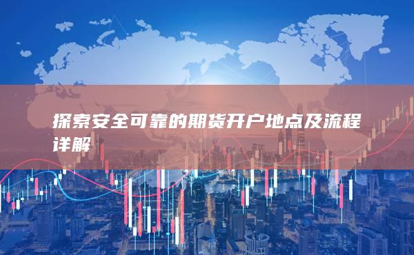 探索安全可靠的期货开户地点及流程详解