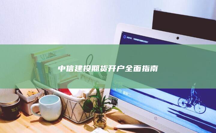 中信建投期货开户全面指南