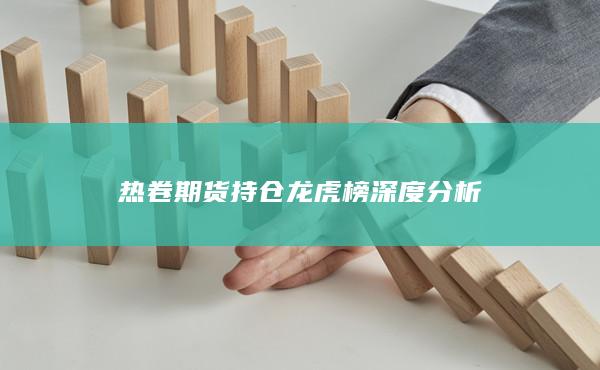 热卷期货持仓龙虎榜深度分析