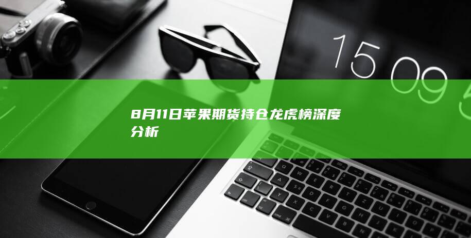 8月11日苹果期货持仓龙虎榜深度分析