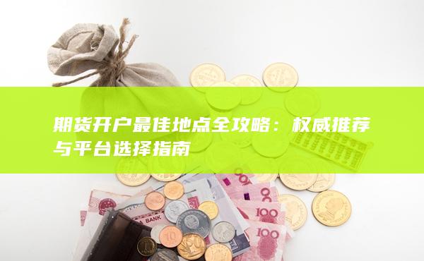 期货开户最佳地点全攻略