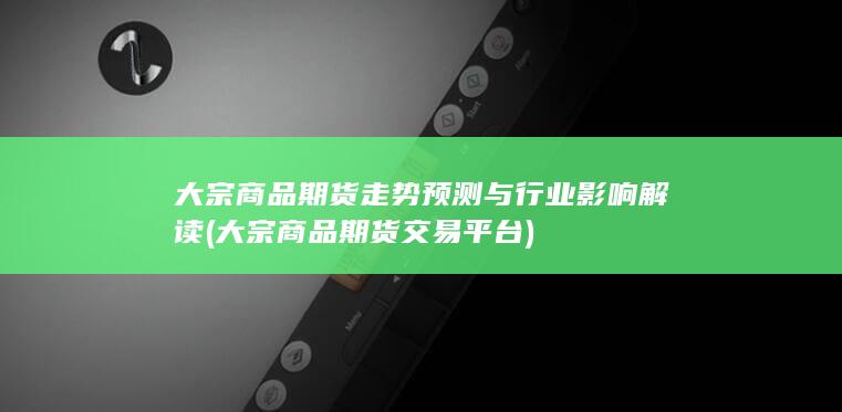 大宗商品期货走势预测与行业影响解读