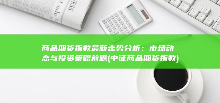 商品期货指数最新走势分析
