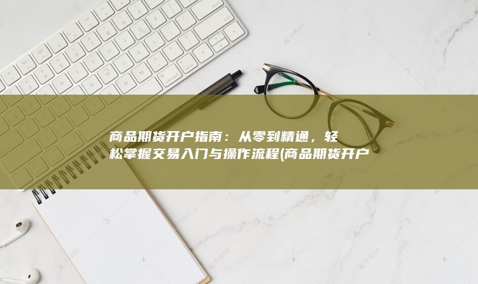 轻松掌握交易入门与操作流程
