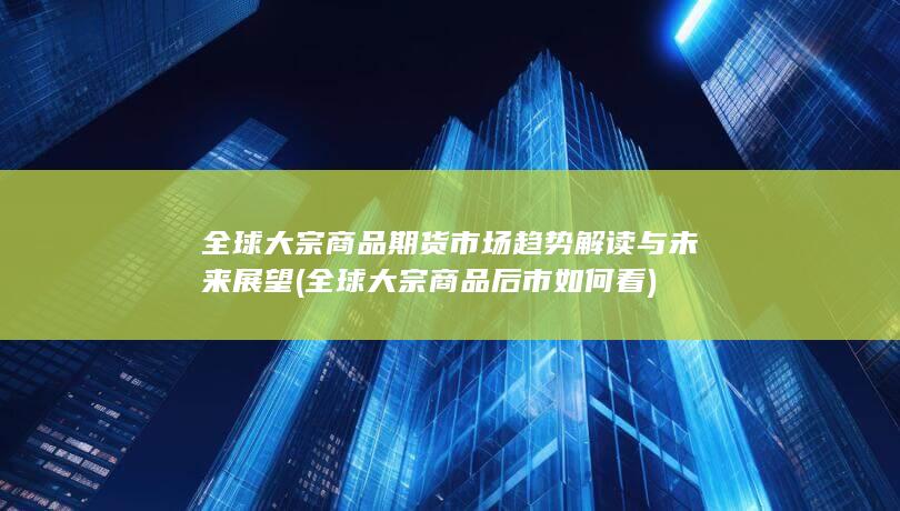全球大宗商品期货市场趋势解读与未来展望