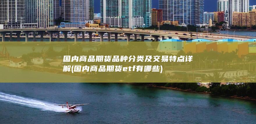 国内商品期货品种分类及交易特点详解