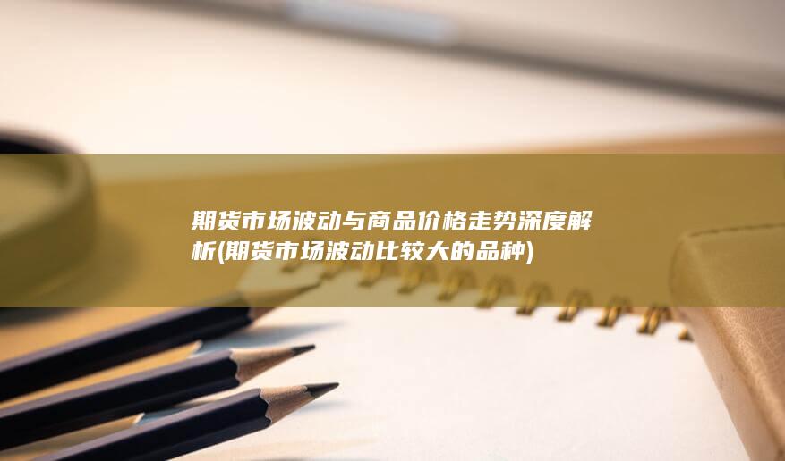 期货市场波动比较大的品种