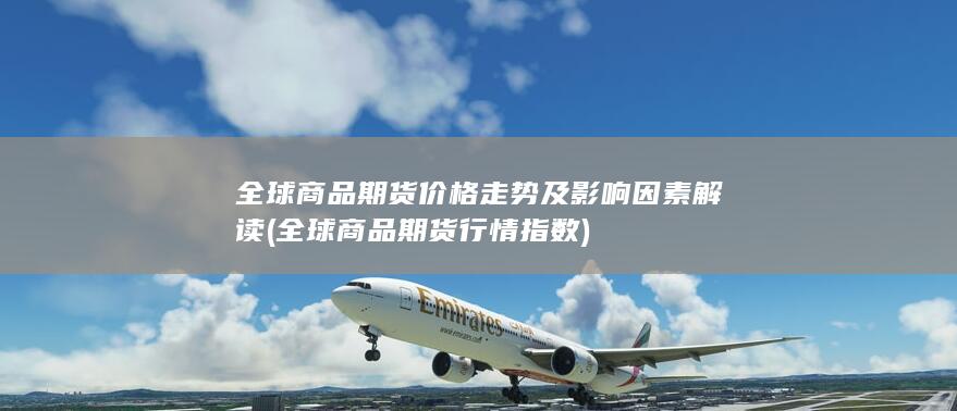 全球商品期货价格走势及影响因素解读