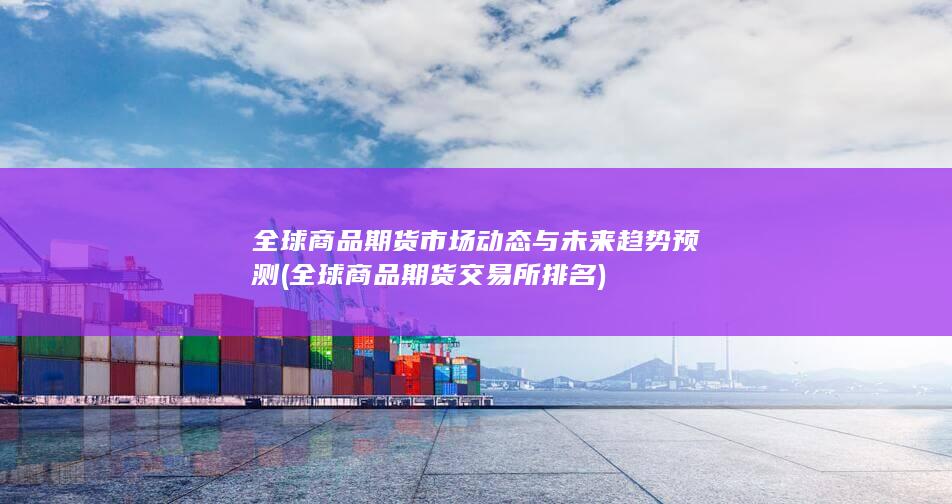 全球商品期货市场动态与未来趋势预测