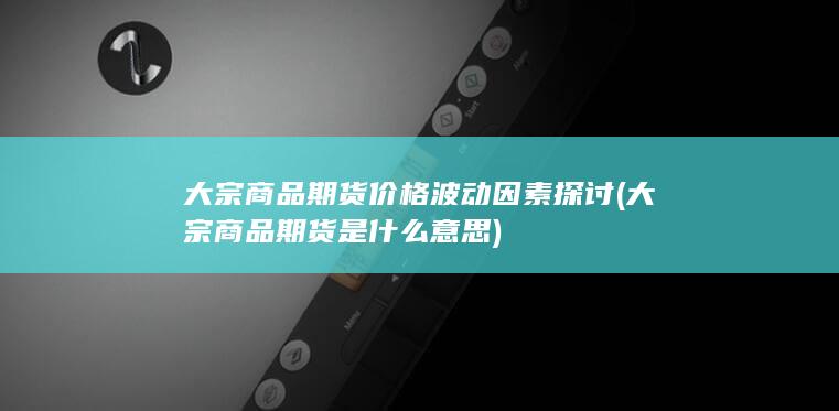 大宗商品期货价格波动因素探讨