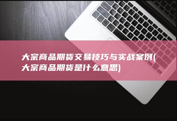 大宗商品期货交易技巧与实战案例