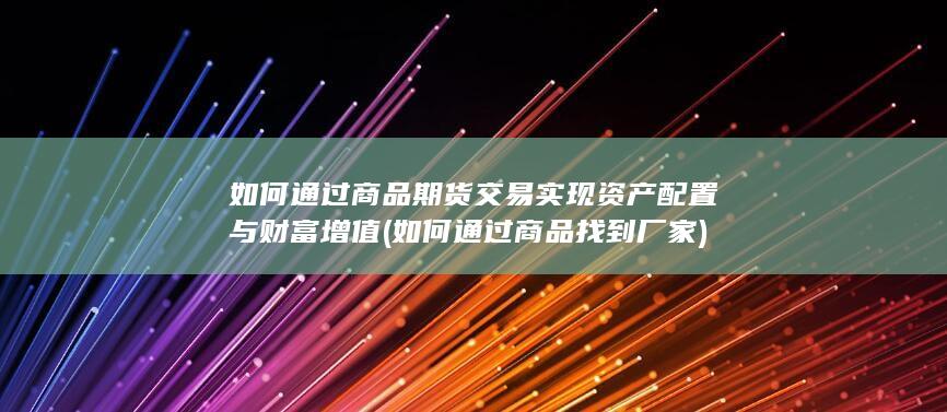 如何通过商品期货交易实现资产配置与财富增值