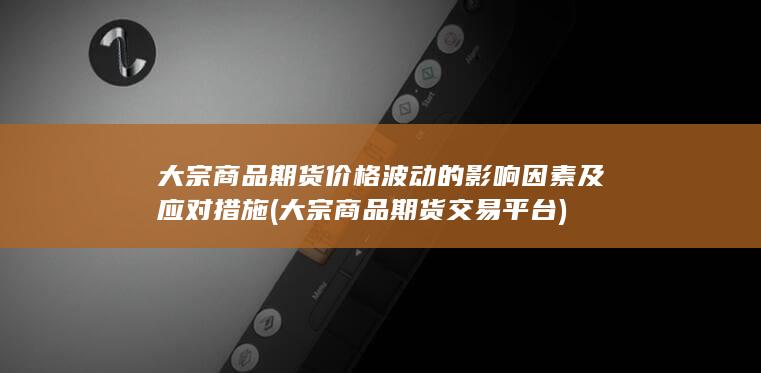 大宗商品期货价格波动的影响因素及应对措施