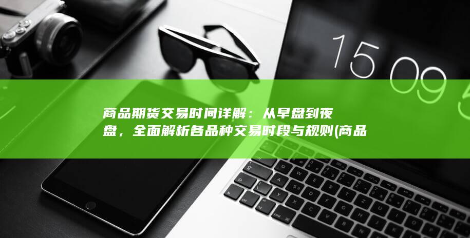 商品期货交易时间详解