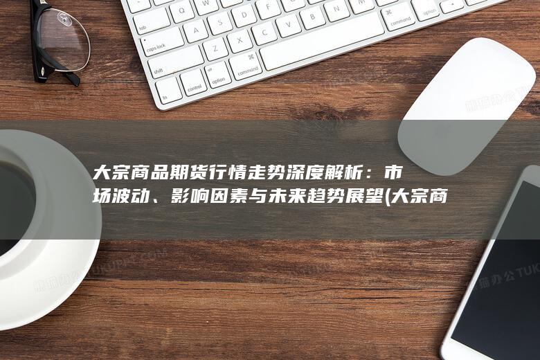 大宗商品期货行情走势深度解析