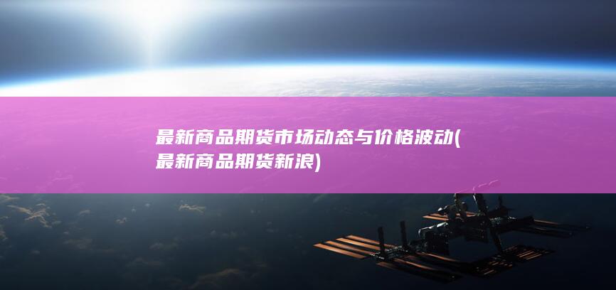 最新商品期货市场动态与价格波动