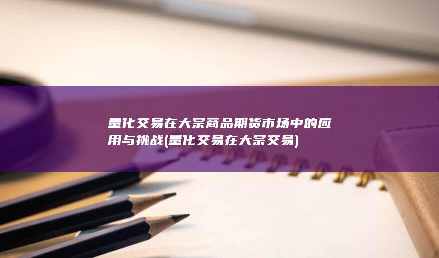 量化交易在大宗商品期货市场中的应用与挑战