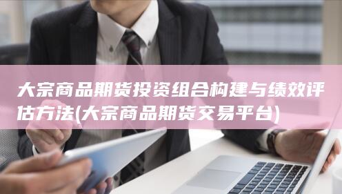 大宗商品期货投资组合构建与绩效评估方法