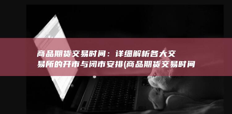 详细解析各大交易所的开市与闭市安排