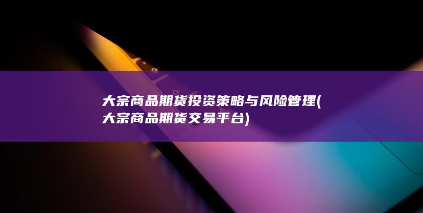 大宗商品期货投资策略与风险管理