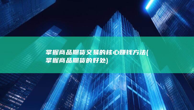 掌握商品期货交易的核心赚钱方法
