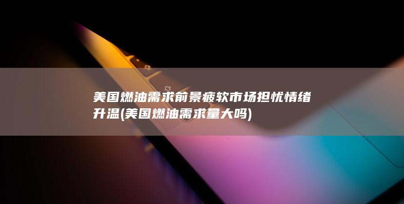 美国燃油需求前景疲软