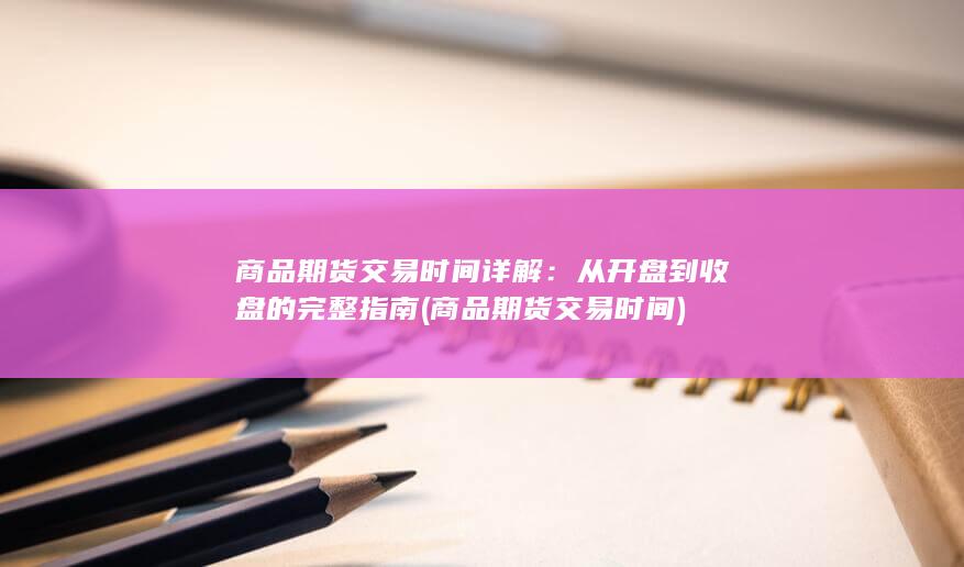 商品期货交易时间详解