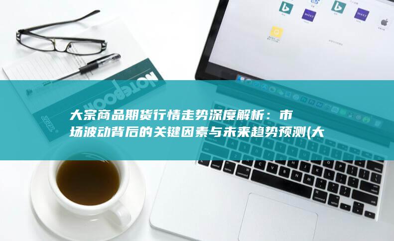 大宗商品期货行情走势深度解析