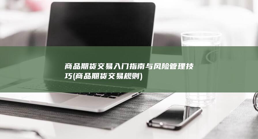 商品期货交易入门指南与风险管理技巧