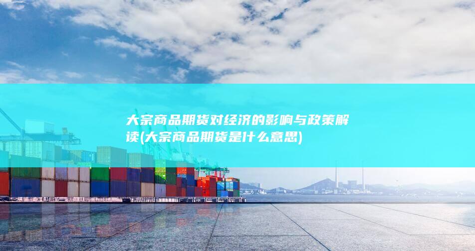 大宗商品期货对经济的影响与政策解读