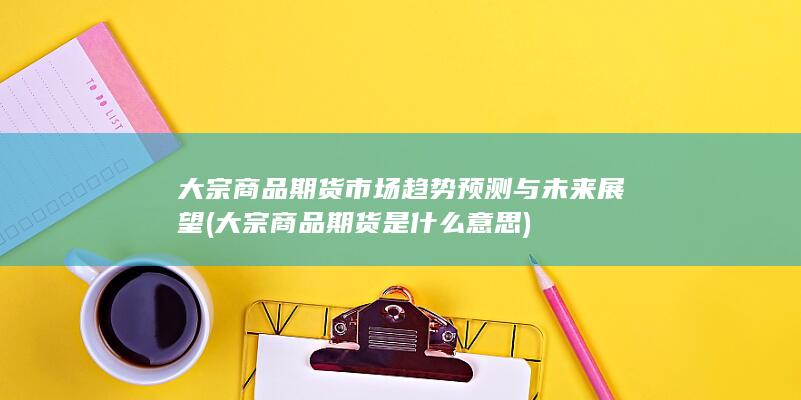 大宗商品期货市场趋势预测与未来展望