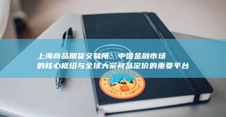 中国金融市场的核心枢纽与全球大宗商品定价的重要平台