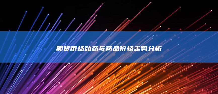 期货市场动态与商品价格走势分析