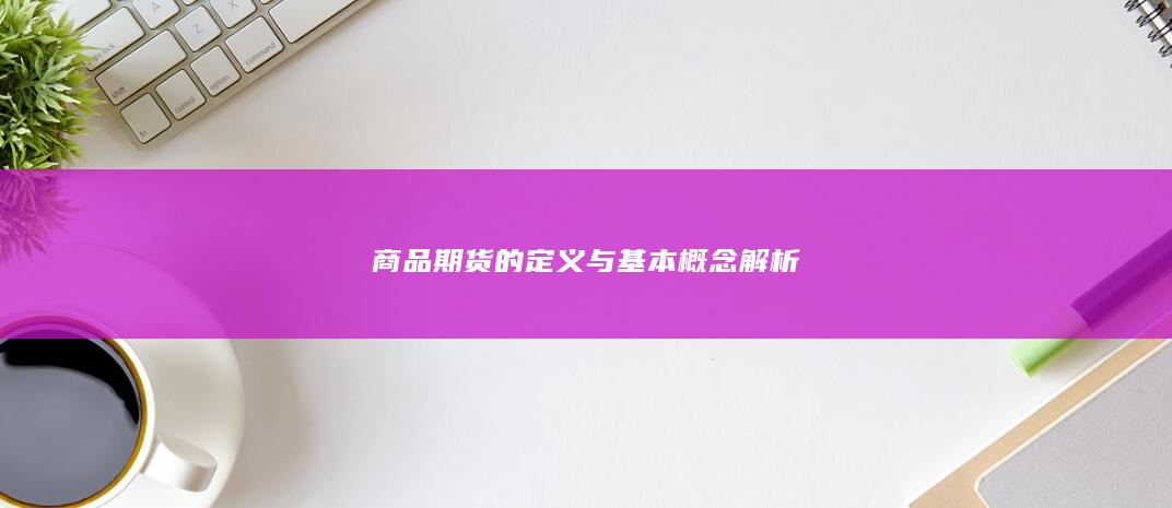 商品期货的定义与基本概念解析