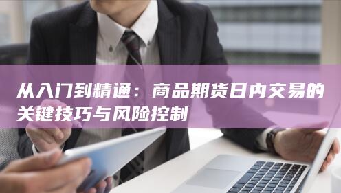 商品期货日内交易的关键技巧与风险控制