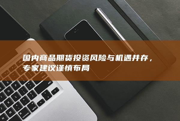 国内商品期货投资风险与机遇并存