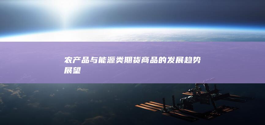 农产品与能源类期货商品的发展趋势展望