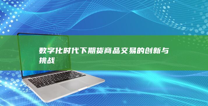 数字化时代下期货商品交易的创新与挑战