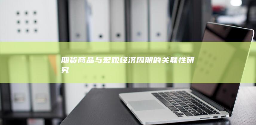 期货商品与宏观经济周期的关联性研究