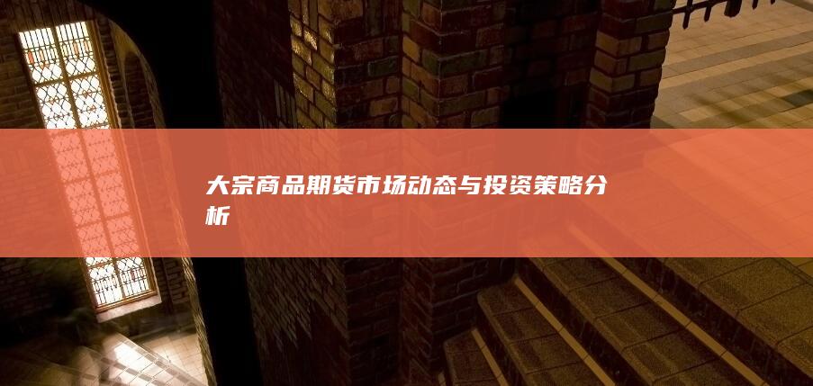 大宗商品期货市场动态与投资策略分析