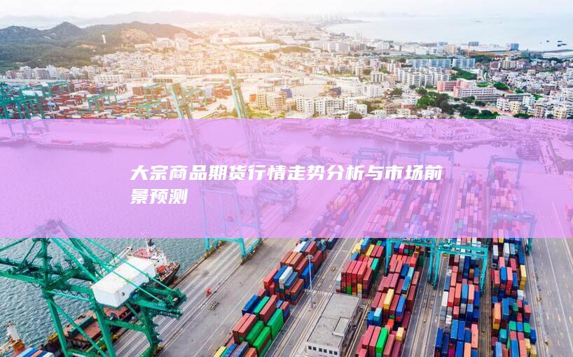 大宗商品期货行情走势分析与市场前景预测